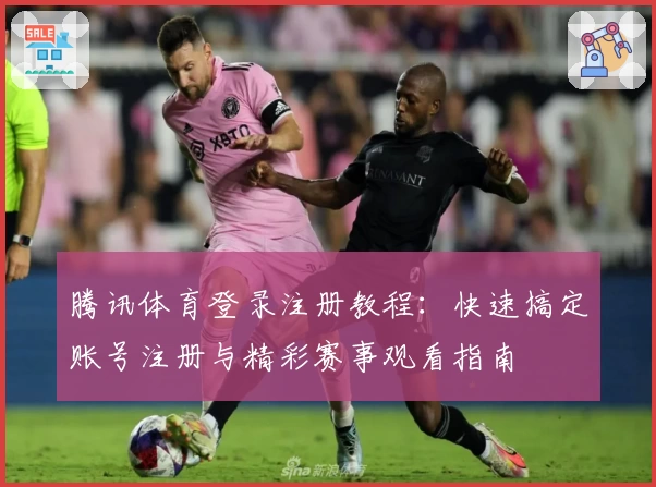 腾讯体育登录注册教程：快速搞定账号注册与精彩赛事观看指南