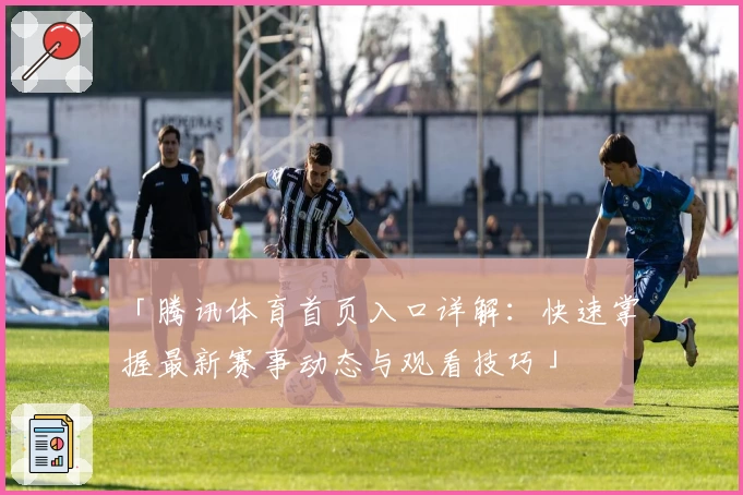 「腾讯体育首页入口详解：快速掌握最新赛事动态与观看技巧」