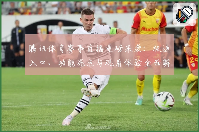 腾讯体育赛事直播重磅来袭：极速入口、功能亮点与观看体验全面解析