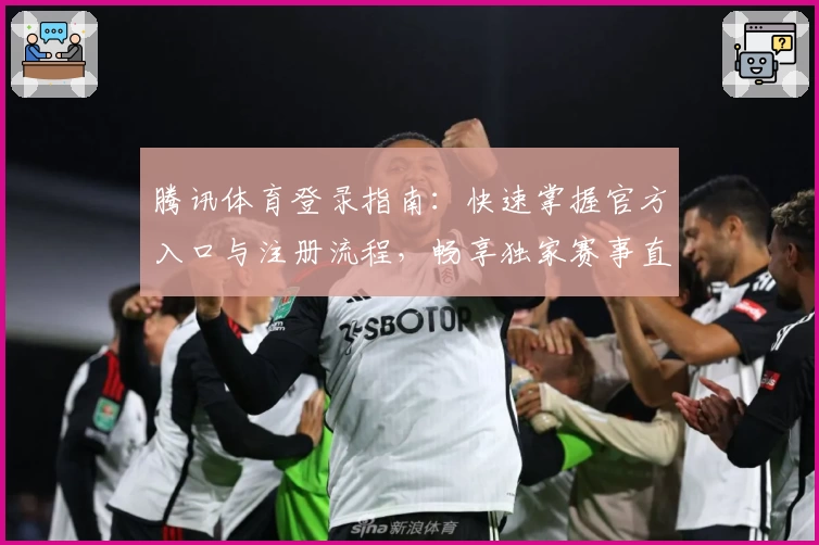 腾讯体育登录指南：快速掌握官方入口与注册流程，畅享独家赛事直播体验