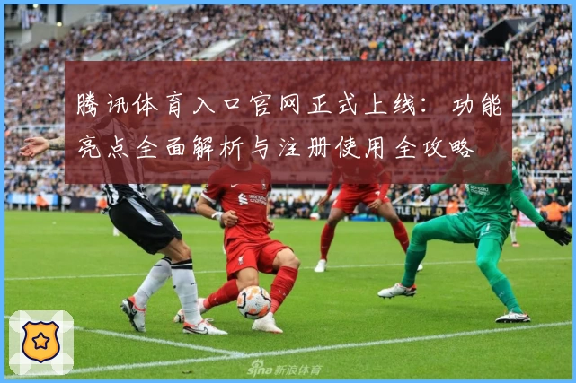 腾讯体育入口官网正式上线：功能亮点全面解析与注册使用全攻略