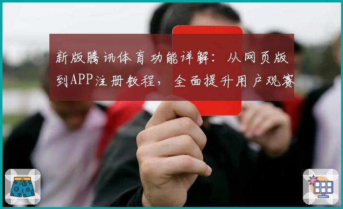 新版腾讯体育功能详解：从网页版到APP注册教程，全面提升用户观赛体验