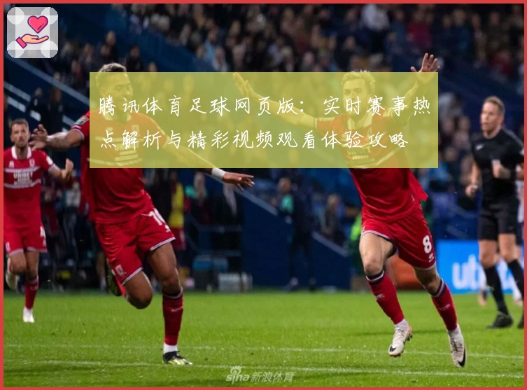 腾讯体育足球网页版：实时赛事热点解析与精彩视频观看体验攻略