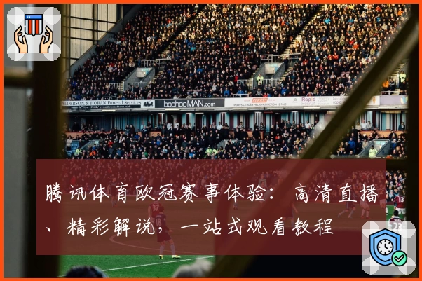 腾讯体育欧冠赛事体验：高清直播、精彩解说，一站式观看教程