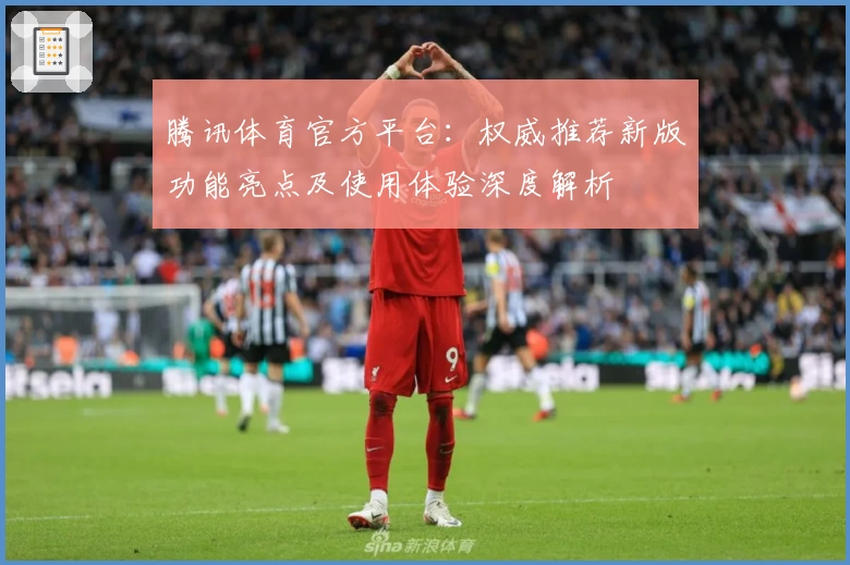 腾讯体育官方平台：权威推荐新版功能亮点及使用体验深度解析
