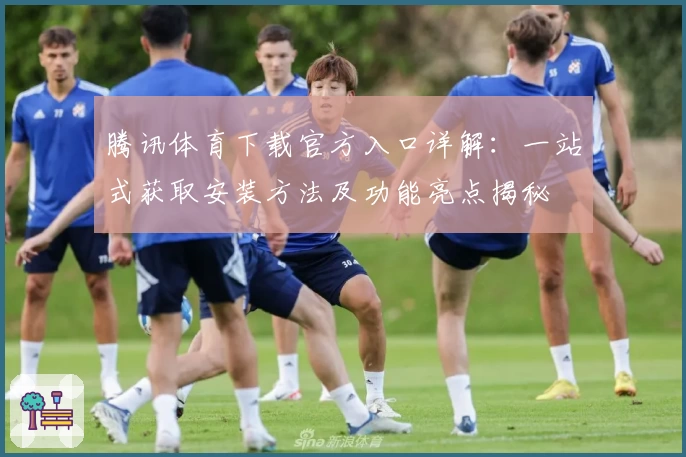 腾讯体育下载官方入口详解：一站式获取安装方法及功能亮点揭秘