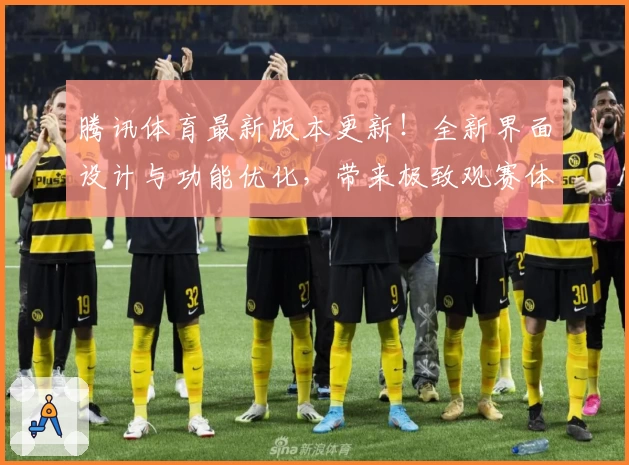 腾讯体育最新版本更新！全新界面设计与功能优化，带来极致观赛体验