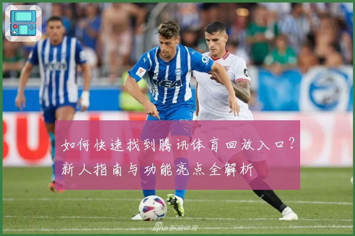 如何快速找到腾讯体育回放入口？新人指南与功能亮点全解析