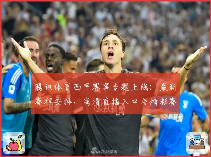 腾讯体育西甲赛事专题上线：最新赛程安排、高清直播入口与精彩赛事集锦一览