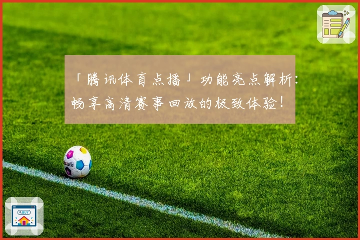 「腾讯体育点播」功能亮点解析：畅享高清赛事回放的极致体验！