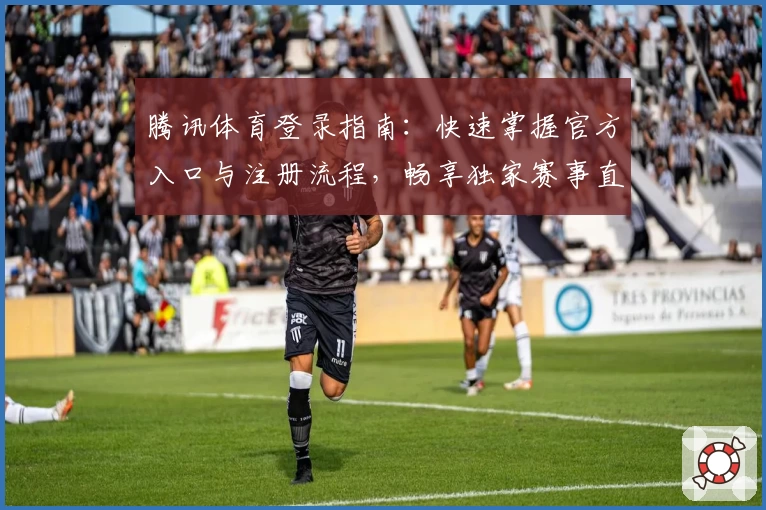 腾讯体育登录指南：快速掌握官方入口与注册流程，畅享独家赛事直播体验