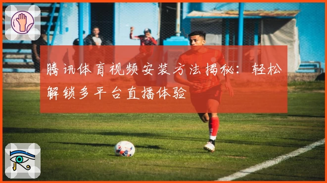 腾讯体育视频安装方法揭秘：轻松解锁多平台直播体验