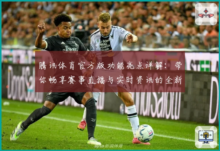 腾讯体育官方版功能亮点详解：带你畅享赛事直播与实时资讯的全新体验