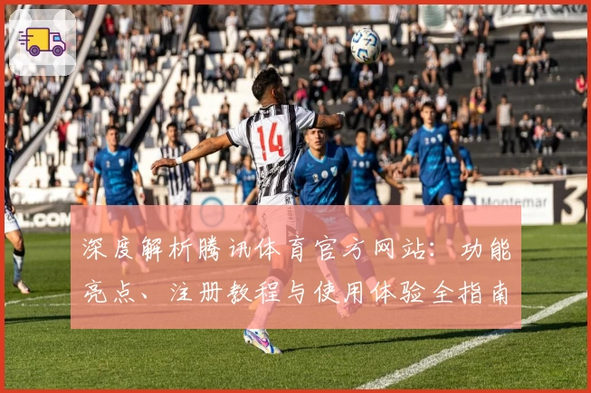 深度解析腾讯体育官方网站:功能亮点、注册教程与使用体验全指南