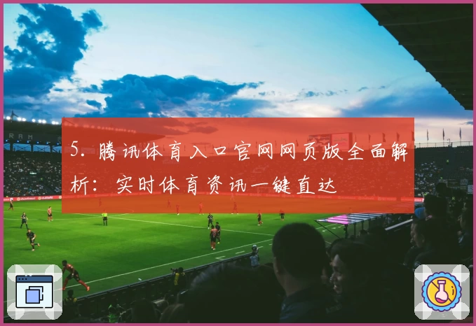 5. 腾讯体育入口官网网页版全面解析：实时体育资讯一键直达