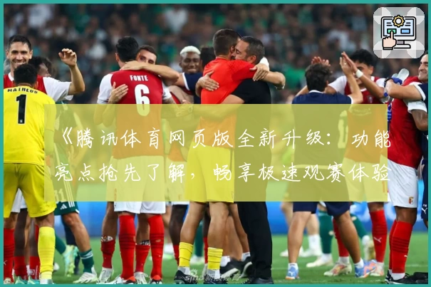 《腾讯体育网页版全新升级:功能亮点抢先了解,畅享极速观赛体验》