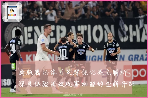 新版腾讯体育足球优化亮点解析，深度体验高效观赛功能的全新升级
