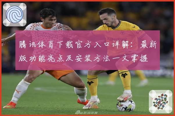 腾讯体育下载官方入口详解：最新版功能亮点及安装方法一文掌握