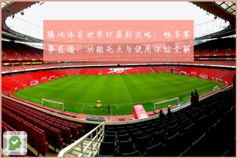腾讯体育世界杯最新攻略：畅享赛事直播、功能亮点与使用体验全解析
