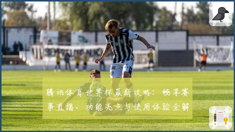 腾讯体育世界杯最新攻略：畅享赛事直播、功能亮点与使用体验全解析