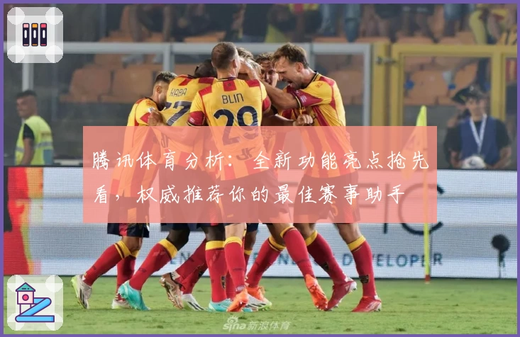 腾讯体育分析：全新功能亮点抢先看，权威推荐你的最佳赛事助手