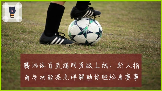腾讯体育直播网页版上线，新人指南与功能亮点详解助你轻松看赛事