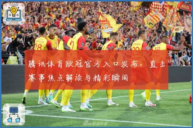 腾讯体育欧冠官方入口发布，直击赛事焦点解读与精彩瞬间