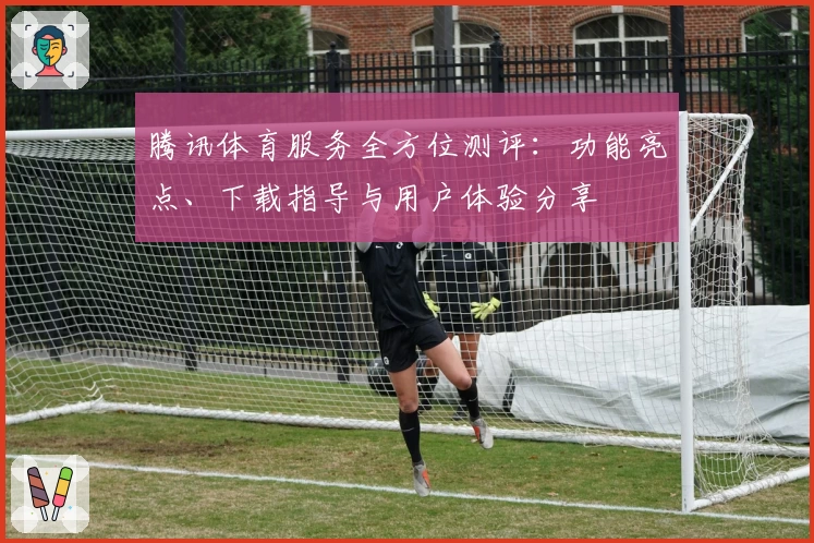 腾讯体育服务全方位测评：功能亮点、下载指导与用户体验分享