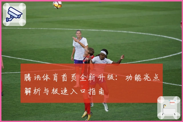 腾讯体育首页全新升级：功能亮点解析与极速入口指南