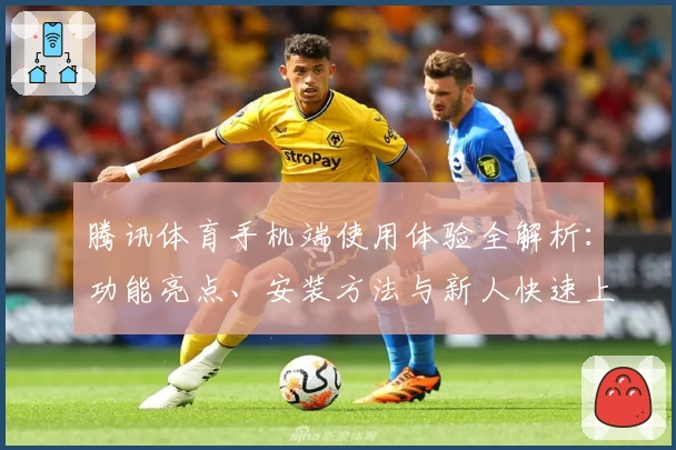 腾讯体育手机端使用体验全解析：功能亮点、安装方法与新人快速上手指南