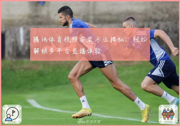 腾讯体育视频安装方法揭秘:轻松解锁多平台直播体验