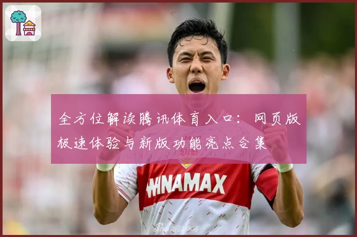 全方位解读腾讯体育入口:网页版极速体验与新版功能亮点合集
