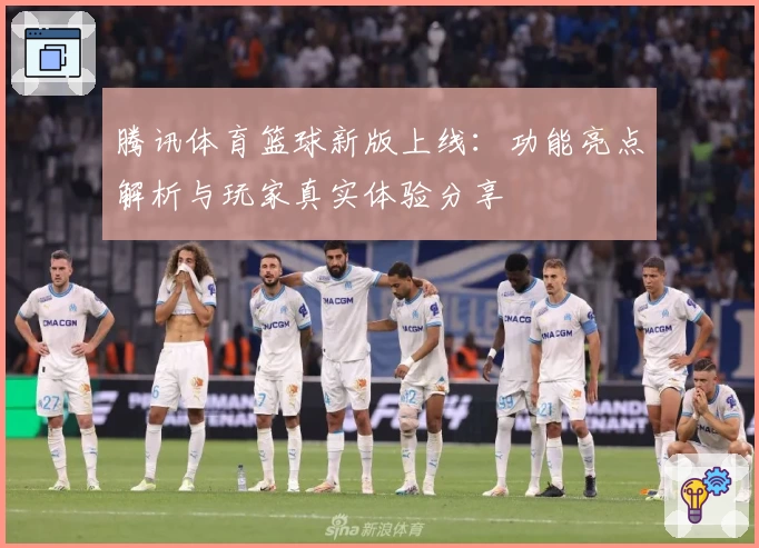 腾讯体育篮球新版上线：功能亮点解析与玩家真实体验分享