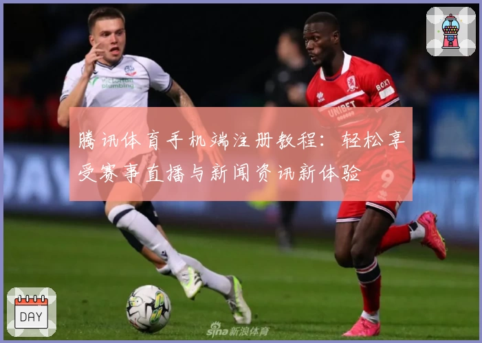 腾讯体育手机端注册教程：轻松享受赛事直播与新闻资讯新体验