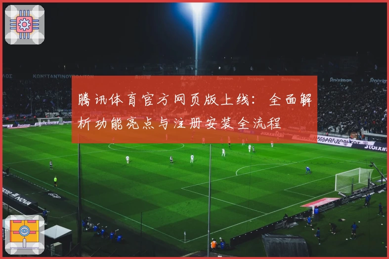 腾讯体育官方网页版上线：全面解析功能亮点与注册安装全流程