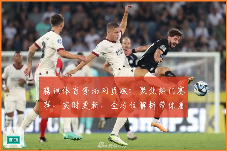腾讯体育资讯网页版：聚焦热门赛事，实时更新，全方位解析带你看懂每一场精彩比赛