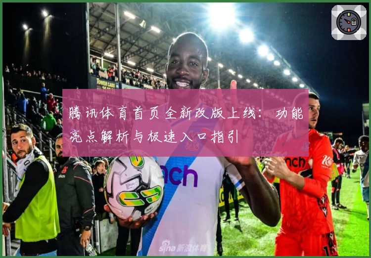 腾讯体育首页全新改版上线:功能亮点解析与极速入口指引