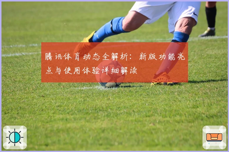腾讯体育动态全解析：新版功能亮点与使用体验详细解读