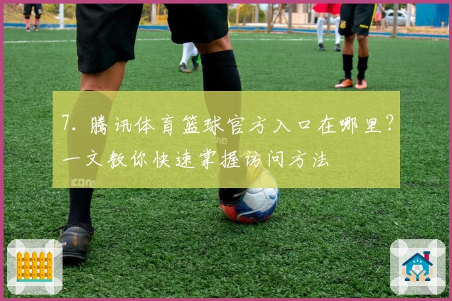 7. 腾讯体育篮球官方入口在哪里?一文教你快速掌握访问方法