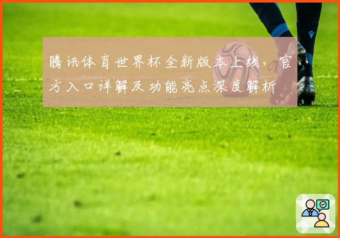 腾讯体育世界杯全新版本上线，官方入口详解及功能亮点深度解析