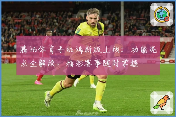 腾讯体育手机端新版上线:功能亮点全解读,精彩赛事随时掌握